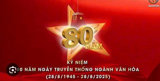  CHÀO MỪNG KỶ NIỆM 80 NĂM NGÀY TRUYỀN THỐNG NGÀNH VĂN HOÁ ( 28/8/1945 - 28/8/2025)